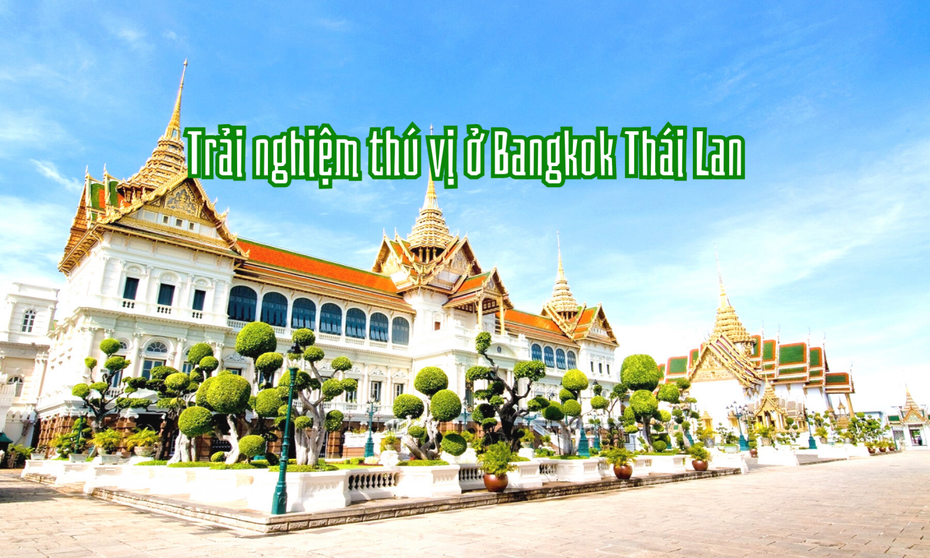 Du lịch Thái Lan đến Bangkok nhất định phải thử những trải nghiệm thú vị này